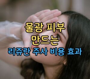 물광 피부 만드는 주사 리쥬란 비용은? 물광 피부 만드는 주사 리쥬란 비용은?