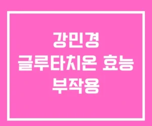 강민경 글루타치온 효능 부작용 강민경 글루타치온 효능 부작용