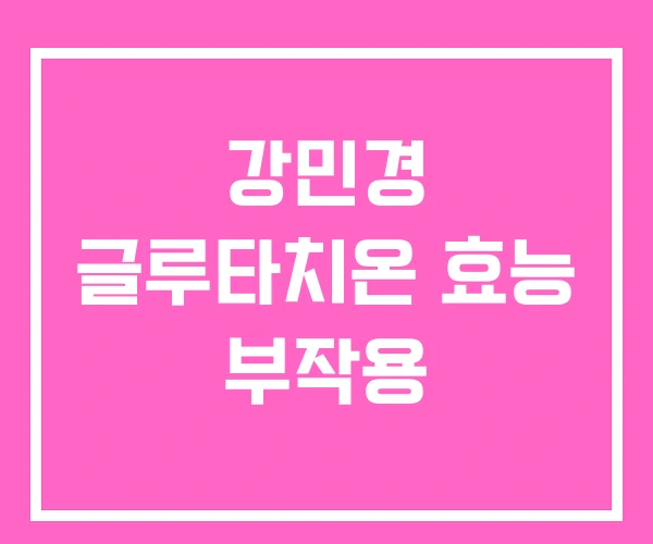 강민경 글루타치온 효능 부작용 강민경 글루타치온 효능 부작용