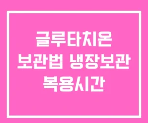글루타치온 보관법 냉장보관 복용시간 글루타치온 보관법 냉장보관 복용시간