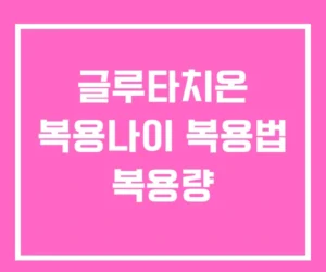 글루타치온 복용나이 복용법 복용량 글루타치온 복용나이 복용법 복용량