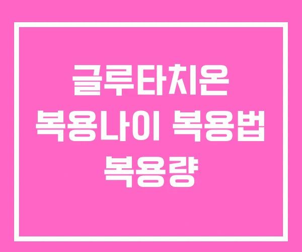 글루타치온 복용나이 복용법 복용량