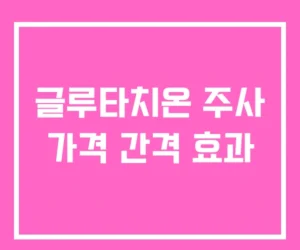 글루타치온 주사 가격 간격 효과 글루타치온 주사 가격 간격 효과