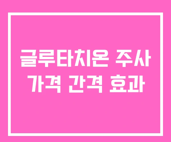 글루타치온 주사 가격 간격 효과