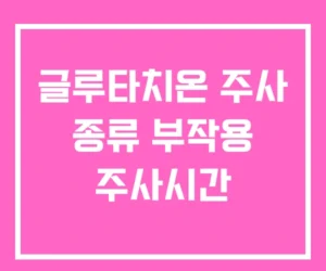 글루타치온 주사 종류 부작용 주사시간