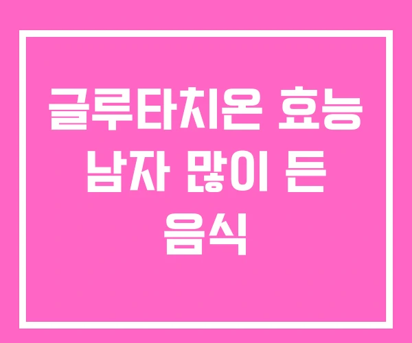 글루타치온 효능 남자 많이 든 음식