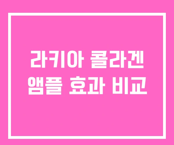 라키아 콜라겐 앰플 효과 비교 라키아 콜라겐 앰플 효과 비교