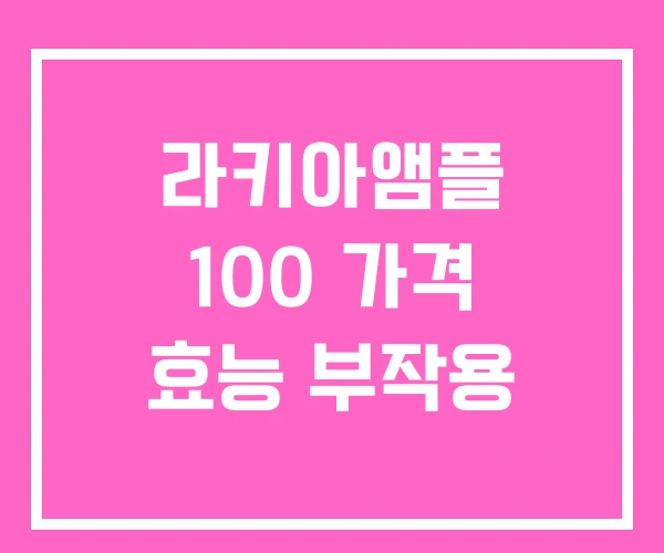 라키아앰플 100 가격 효능 부작용 라키아앰플 100 가격 효능 부작용