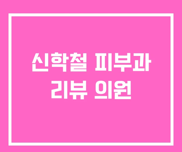 신학철 피부과 리뷰 의원 신학철 피부과 리뷰 의원