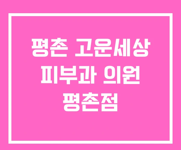 평촌 고운세상 피부과 의원 평촌점 평촌 고운세상 피부과 의원 평촌점