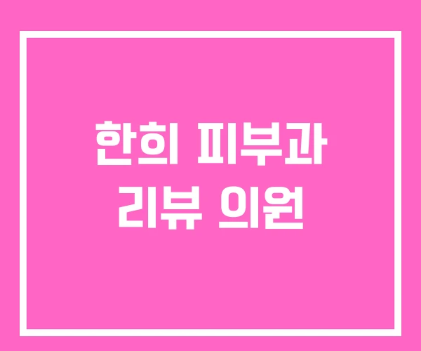 한희 피부과 리뷰 의원 한희 피부과 리뷰 의원