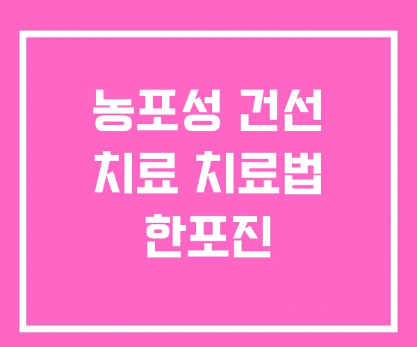 농포성 건선 치료 치료법 한포진 농포성 건선 치료 치료법 한포진