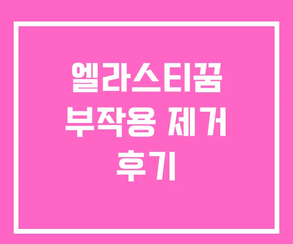 엘라스티꿈 부작용 제거 후기 엘라스티꿈 부작용 제거 후기