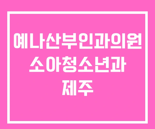 예나산부인과의원 소아청소년과 제주 예나산부인과의원 소아청소년과 제주