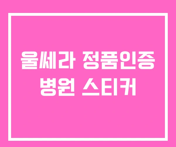 울쎄라 정품인증 병원 스티커 울쎄라 정품인증 병원 스티커