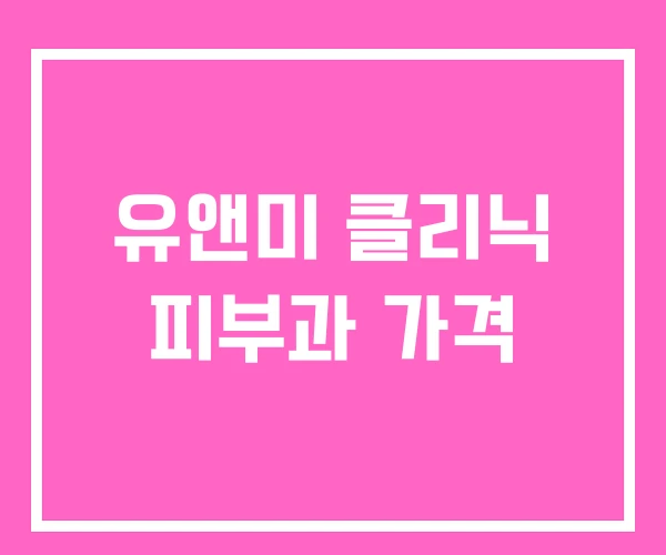 유앤미 클리닉 피부과 가격 유앤미 클리닉 피부과 가격