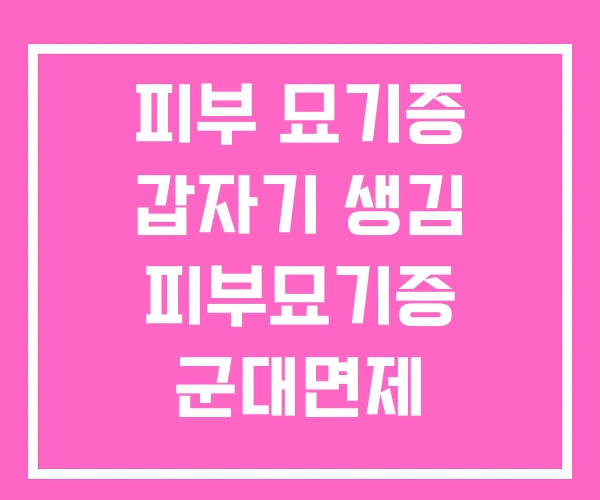 피부 묘기증 갑자기 생김 피부묘기증 군대면제 피부 묘기증 갑자기 생김 피부묘기증 군대면제