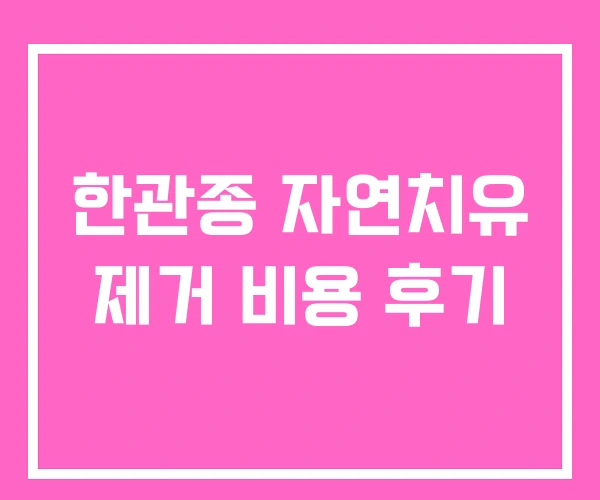 한관종 자연치유 제거 비용 후기 한관종 자연치유 제거 비용 후기