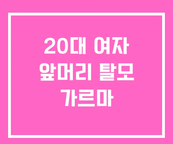 20대 여자 앞머리 탈모 가르마