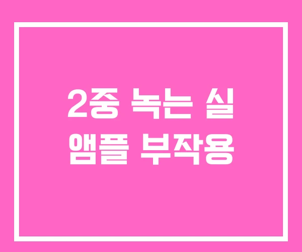 2중 녹는 실 앰플 부작용 2중 녹는 실 앰플 부작용