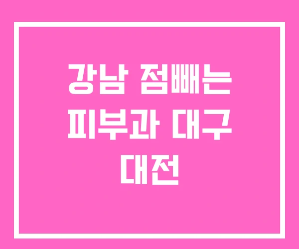 강남 점빼는 피부과 대구 대전