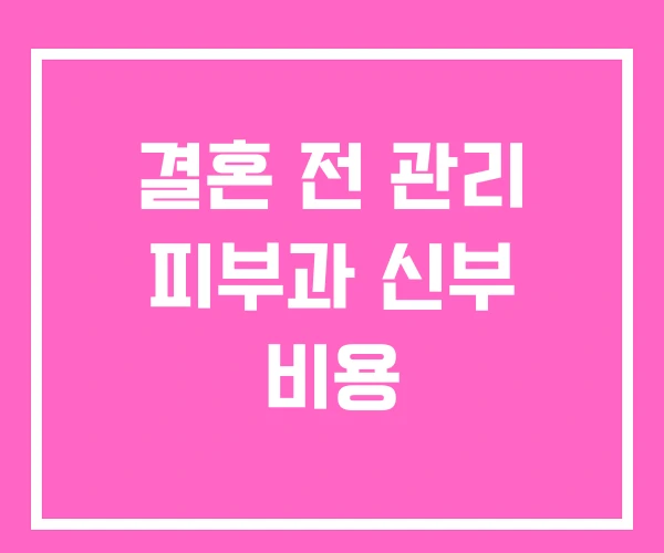 결혼 전 관리 피부과 신부 비용