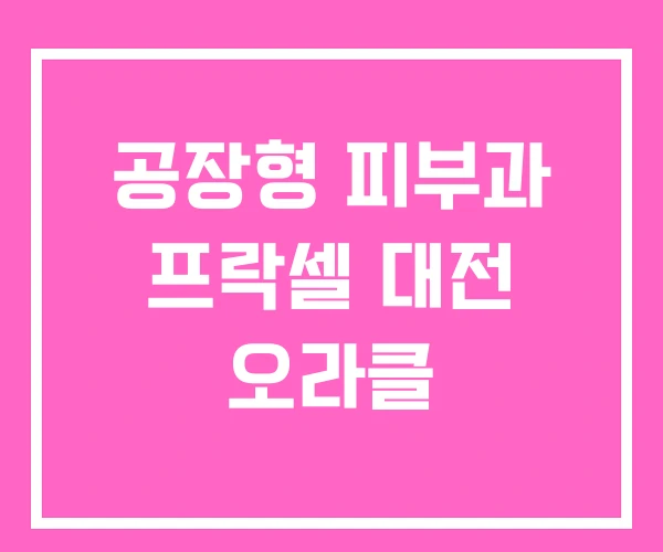 공장형 피부과 프락셀 대전 오라클