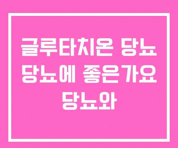 글루타치온 당뇨 당뇨에 좋은가요 당뇨와 글루타치온 당뇨 당뇨에 좋은가요 당뇨와