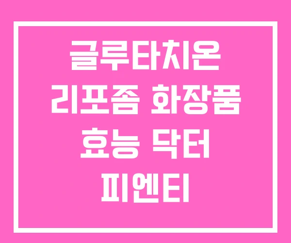 글루타치온 리포좀 화장품 효능 닥터 피엔티