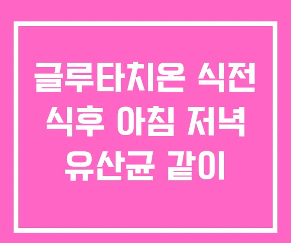 글루타치온 식전 식후 아침 저녁 유산균 같이 글루타치온 식전 식후 아침 저녁 유산균 같이