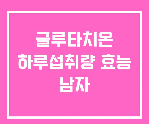 글루타치온 하루섭취량 효능 남자