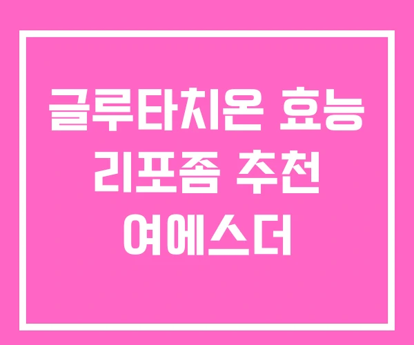 글루타치온 효능 리포좀 추천 여에스더 글루타치온 효능 리포좀 추천 여에스더