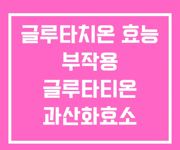 글루타치온 효능 부작용 글루타티온 과산화효소