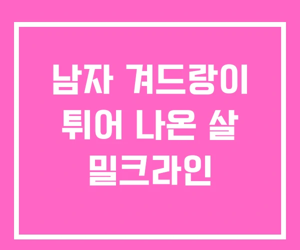 남자 겨드랑이 튀어 나온 살 밀크라인