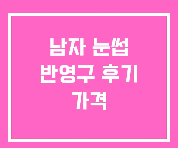 남자 눈썹 반영구 후기 가격