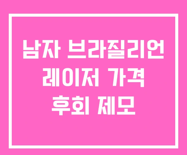 남자 브라질리언 레이저 가격 후회 제모