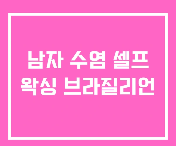 남자 수염 셀프 왁싱 브라질리언