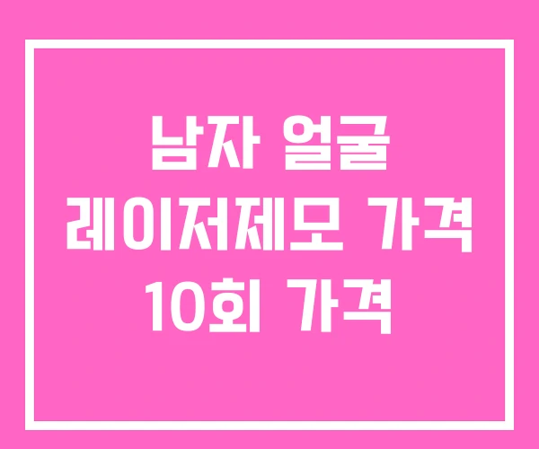 남자 얼굴 레이저제모 가격 10회 가격