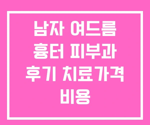 남자 여드름 흉터 피부과 후기 치료가격 비용