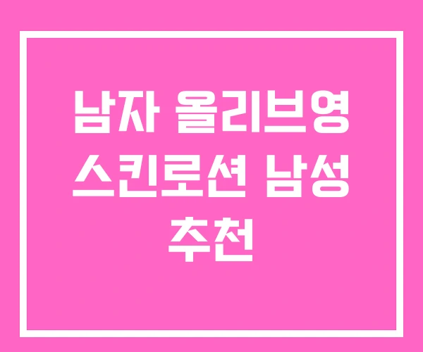 남자 올리브영 스킨로션 남성 추천 남자 올리브영 스킨로션 남성 추천