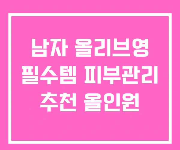 남자 올리브영 필수템 피부관리 추천 올인원