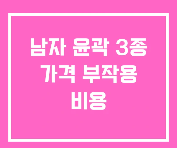 남자 윤곽 3종 가격 부작용 비용 남자 윤곽 3종 가격 부작용 비용