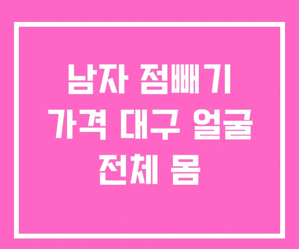남자 점빼기 가격 대구 얼굴 전체 몸