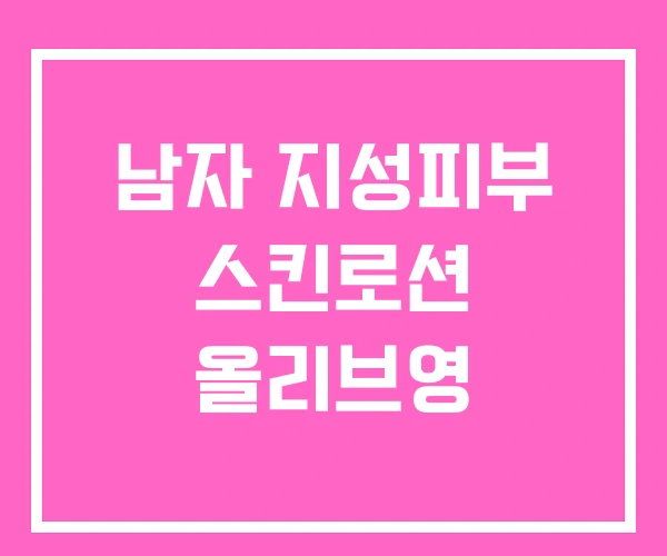 남자 지성피부 스킨로션 올리브영