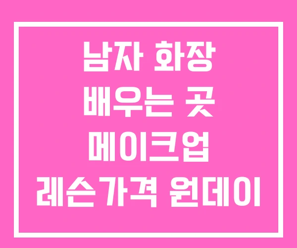 남자 화장 배우는 곳 메이크업 레슨가격 원데이 클래스