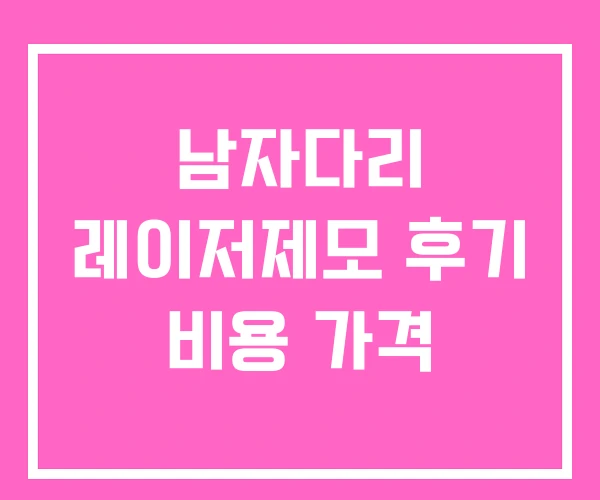 남자다리 레이저제모 후기 비용 가격 남자다리 레이저제모 후기 비용 가격