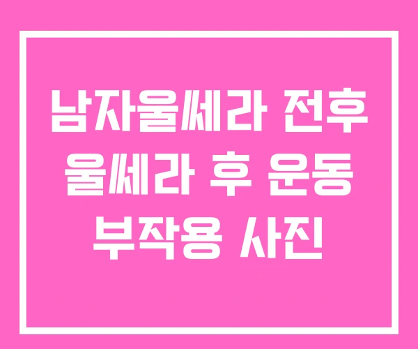 남자울쎄라 전후 울쎄라 후 운동 부작용 사진 남자울쎄라 전후 울쎄라 후 운동 부작용 사진