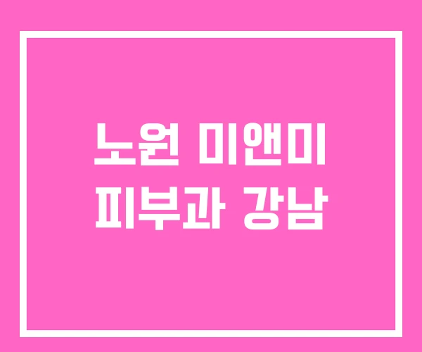 노원 미앤미 피부과 강남 노원 미앤미 피부과 강남