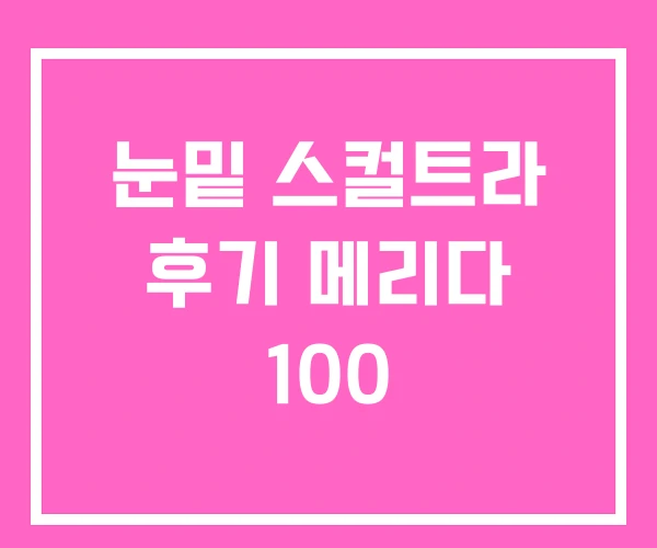 눈밑 스컬트라 후기 메리다 100