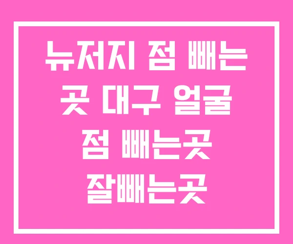 뉴저지 점 빼는 곳 대구 얼굴 점 빼는곳 잘빼는곳 뉴저지 점 빼는 곳 대구 얼굴 점 빼는곳 잘빼는곳